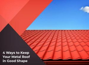 4 Ways to Keep Your Metal Roof in Good Shape