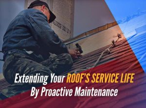 Extending Your Roof’s Service Life By Proactive Maintenance